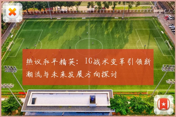热议和平精英：IG战术变革引领新潮流与未来发展方向探讨