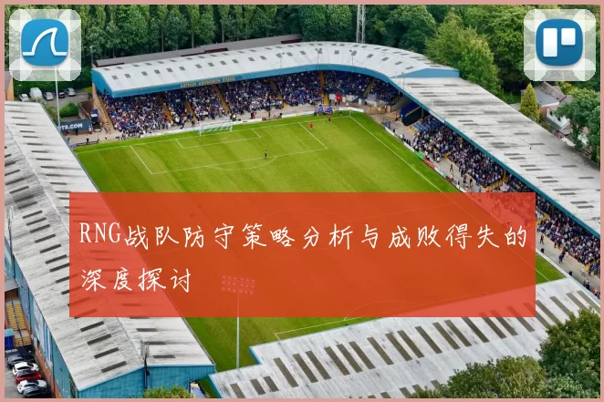 RNG战队防守策略分析与成败得失的深度探讨