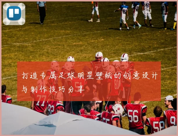 打造专属足球明星壁纸的创意设计与制作技巧分享