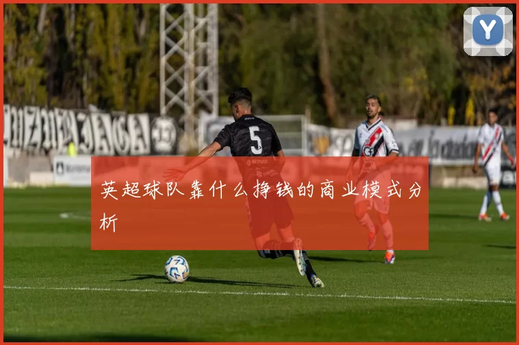 英超球队靠什么挣钱的商业模式分析