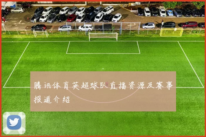 腾讯体育英超球队直播资源及赛事报道介绍