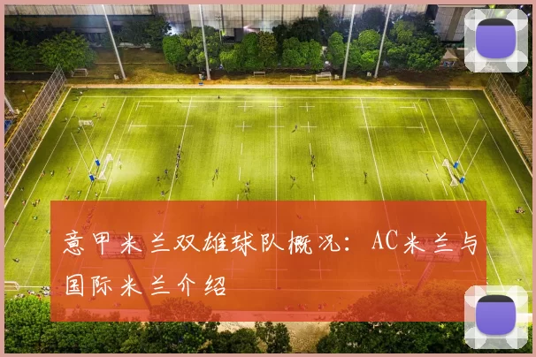 意甲米兰双雄球队概况：AC米兰与国际米兰介绍
