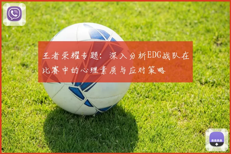 王者荣耀专题：深入分析EDG战队在比赛中的心理素质与应对策略