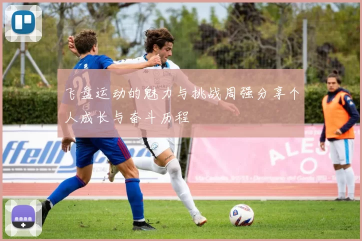 飞盘运动的魅力与挑战周强分享个人成长与奋斗历程