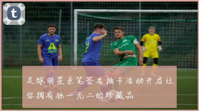 足球明星亲笔签名抽卡活动开启让你拥有独一无二的珍藏品