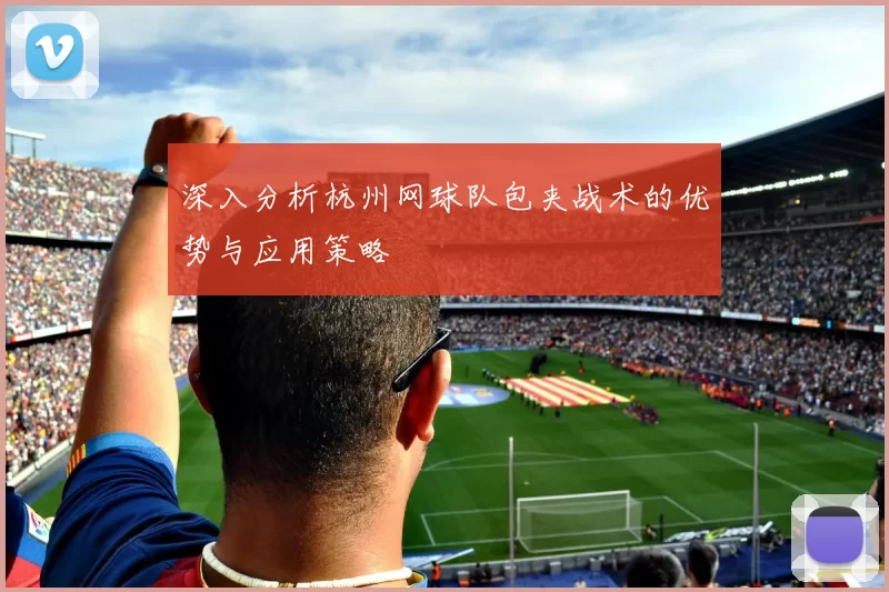 深入分析杭州网球队包夹战术的优势与应用策略