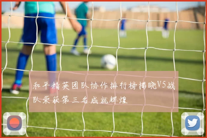 和平精英团队协作排行榜揭晓V5战队荣获第三名成就辉煌