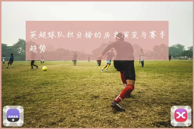 英超球队积分榜的历史演变与赛季趋势