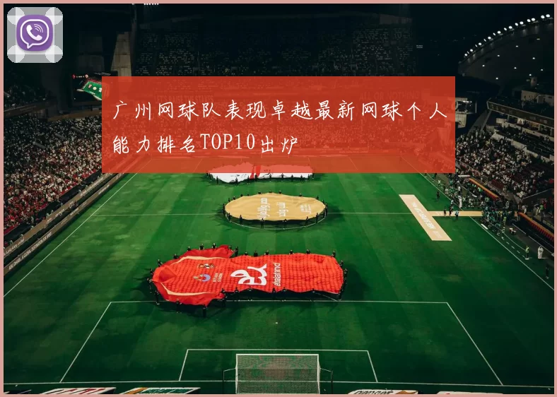 广州网球队表现卓越最新网球个人能力排名TOP10出炉