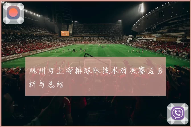 杭州与上海排球队技术对决赛后分析与总结