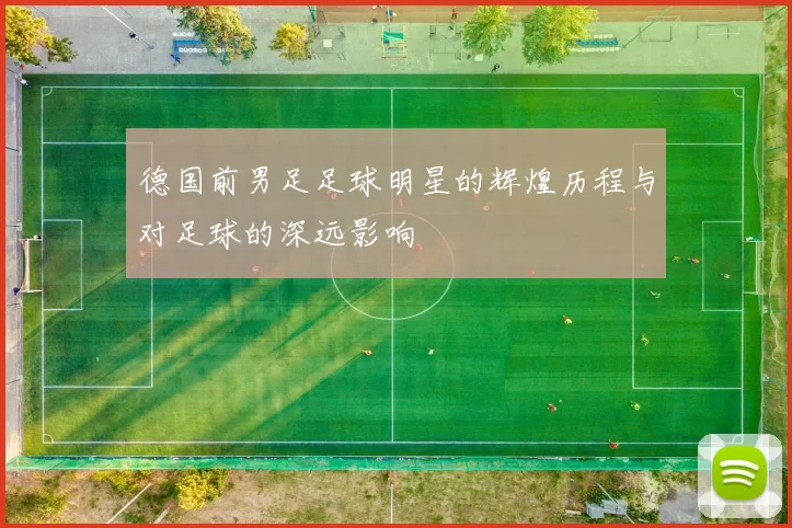 德国前男足足球明星的辉煌历程与对足球的深远影响