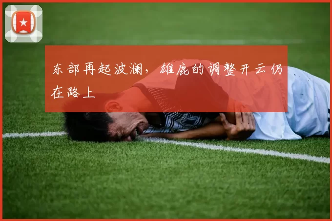 东部再起波澜，雄鹿的调整开云仍在路上