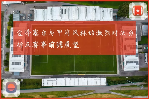金泽塞尔与甲府风林的激烈对决分析及赛事前瞻展望