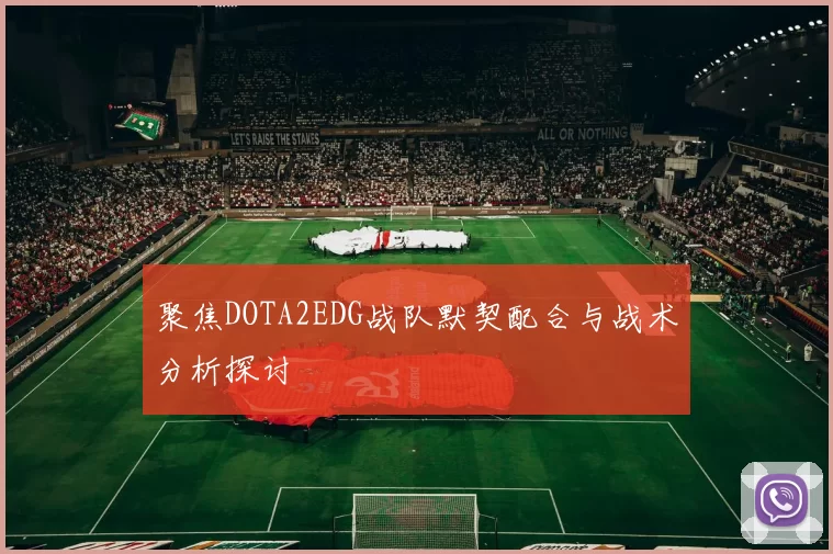 聚焦DOTA2EDG战队默契配合与战术分析探讨