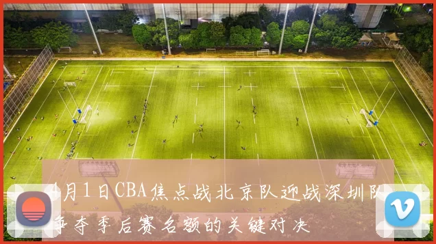 4月1日CBA焦点战北京队迎战深圳队争夺季后赛名额的关键对决