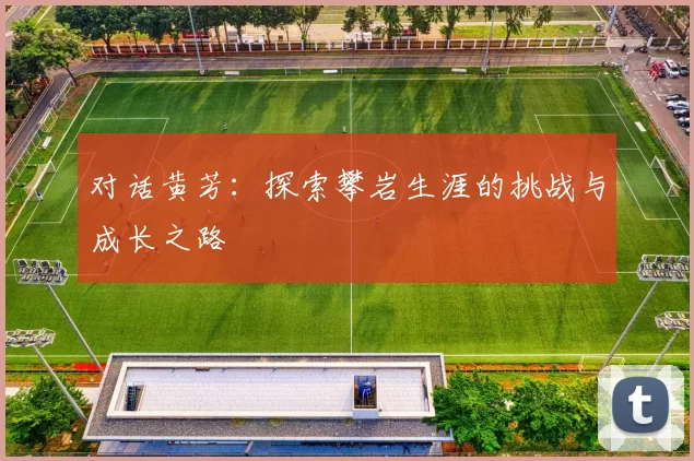 对话黄芳：探索攀岩生涯的挑战与成长之路
