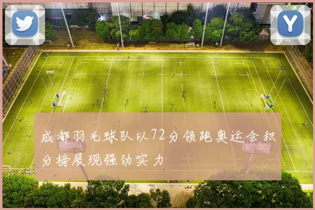成都羽毛球队以72分领跑奥运会积分榜展现强劲实力
