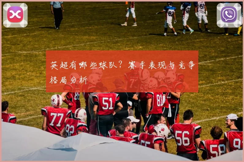 英超有哪些球队？赛季表现与竞争格局分析