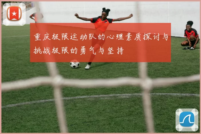 重庆极限运动队的心理素质探讨与挑战极限的勇气与坚持