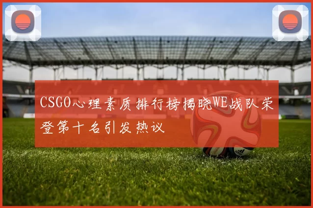 CSGO心理素质排行榜揭晓WE战队荣登第十名引发热议