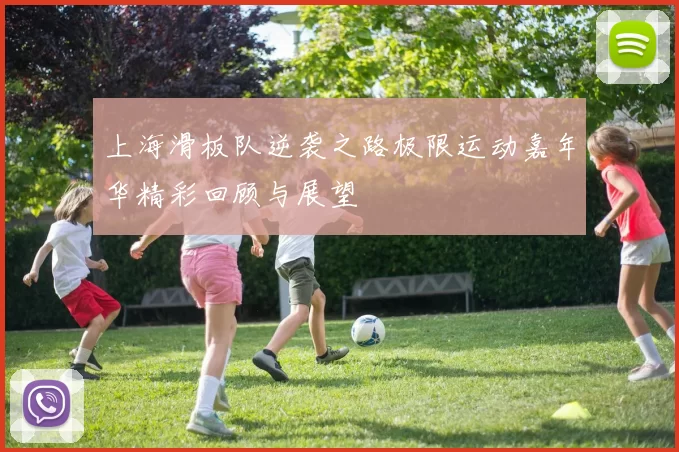 上海滑板队逆袭之路极限运动嘉年华精彩回顾与展望