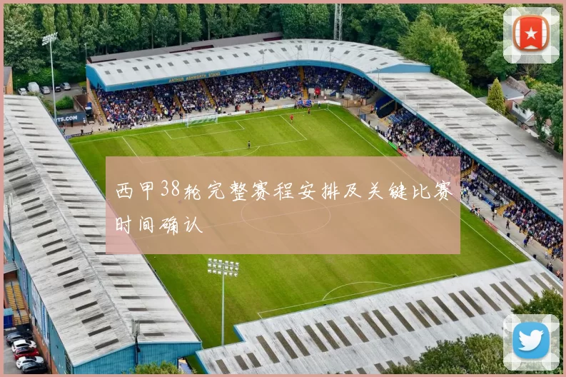 西甲38轮完整赛程安排及关键比赛时间确认