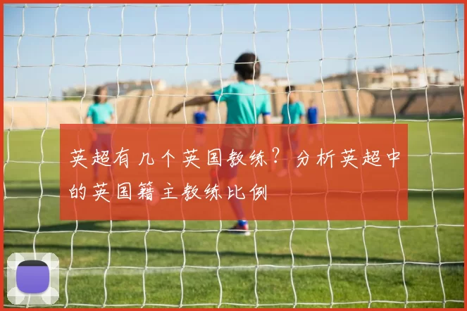 英超有几个英国教练？分析英超中的英国籍主教练比例