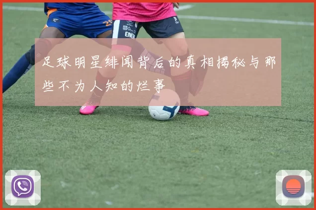 足球明星绯闻背后的真相揭秘与那些不为人知的烂事