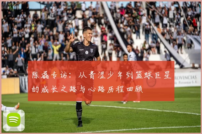 陈磊专访：从青涩少年到篮球巨星的成长之路与心路历程回顾