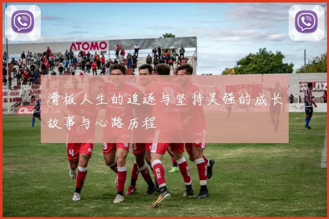 滑板人生的追逐与坚持吴强的成长故事与心路历程