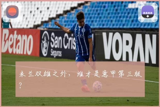 米兰双雄之外，谁才是意甲第三极？