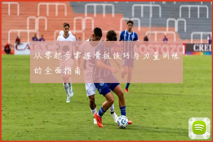 从零起步掌握滑板技巧与力量训练的全面指南