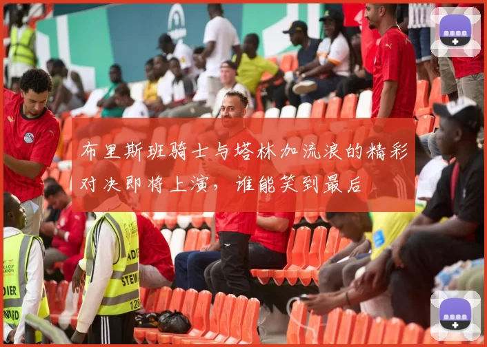 布里斯班骑士与塔林加流浪的精彩对决即将上演，谁能笑到最后