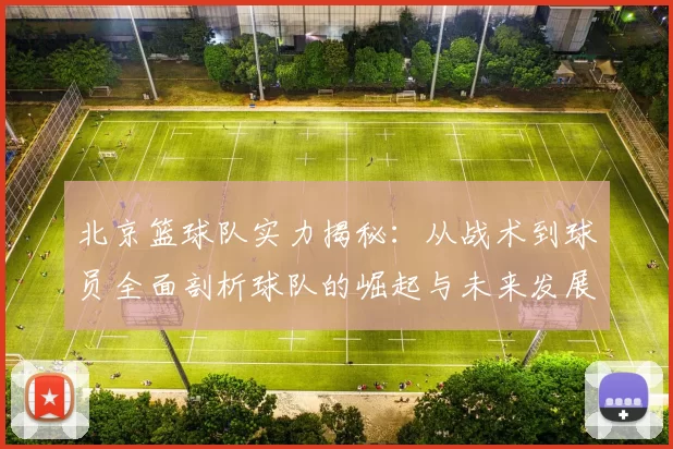 北京篮球队实力揭秘：从战术到球员全面剖析球队的崛起与未来发展
