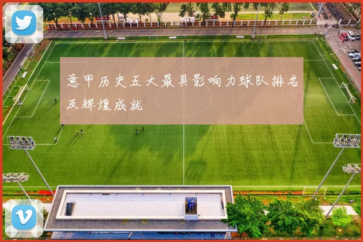 意甲历史五大最具影响力球队排名及辉煌成就
