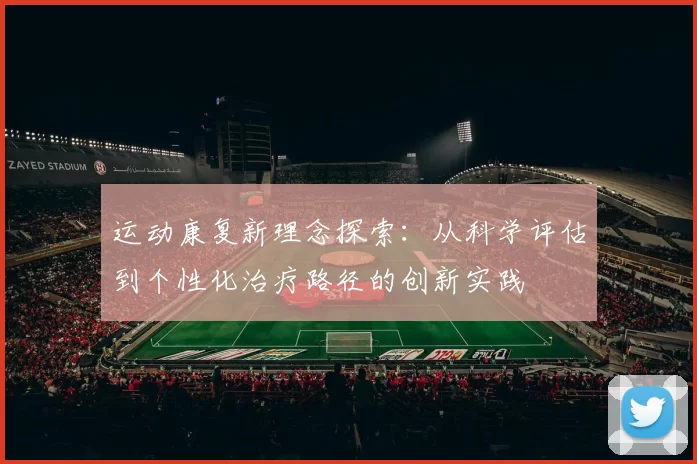 运动康复新理念探索：从科学评估到个性化治疗路径的创新实践