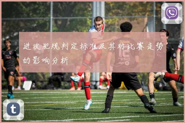 进攻犯规判定标准及其对比赛走势的影响分析