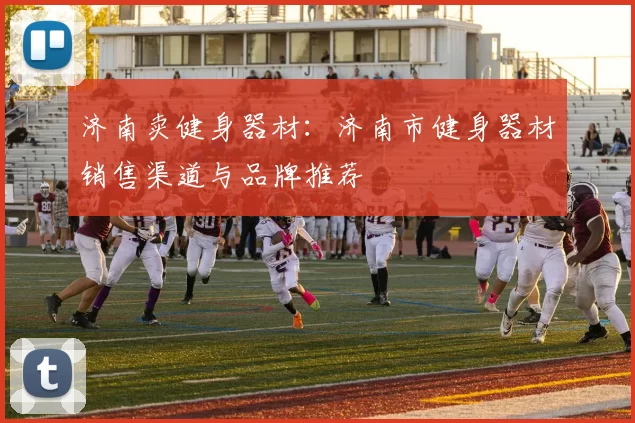 济南卖健身器材：济南市健身器材销售渠道与品牌推荐